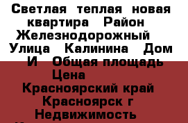 Светлая, теплая, новая квартира › Район ­ Железнодорожный  › Улица ­ Калинина › Дом ­ 47И › Общая площадь ­ 64 › Цена ­ 3 200 000 - Красноярский край, Красноярск г. Недвижимость » Квартиры продажа   . Красноярский край,Красноярск г.